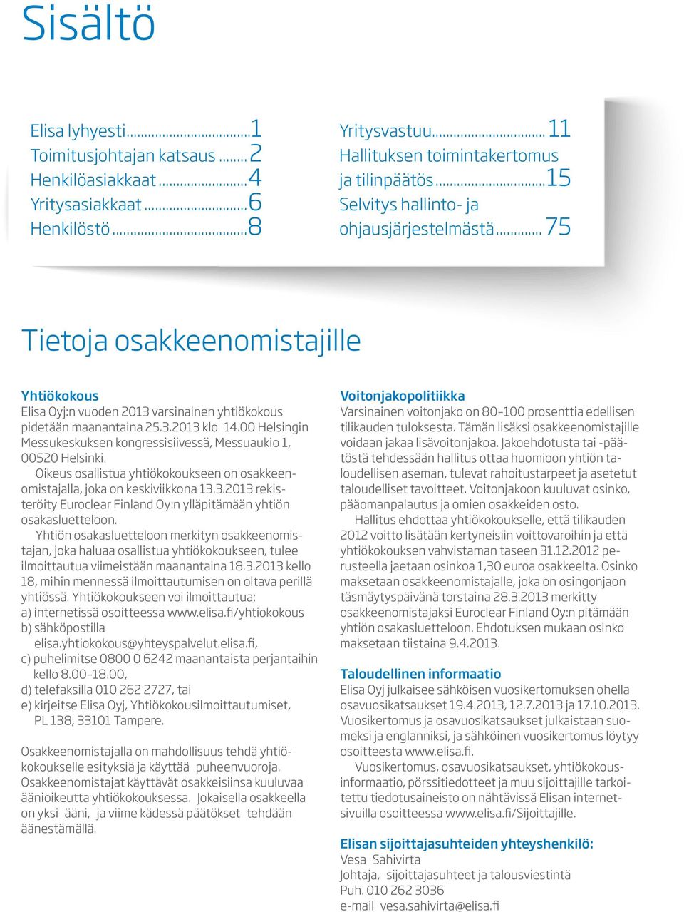 00 Helsingin Messukeskuksen kongressisiivessä, Messuaukio 1, 00520 Helsinki. Oikeus osallistua yhtiökokoukseen on osakkeenomistajalla, joka on keskiviikkona 13.