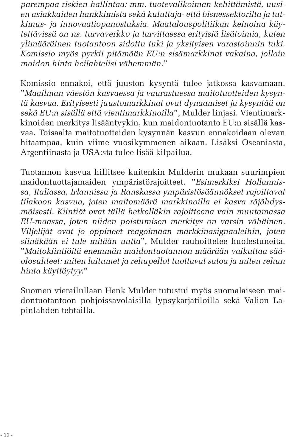 Komissio myös pyrkii pitämään EU:n sisämarkkinat vakaina, jolloin maidon hinta heilahtelisi vähemmän. Komissio ennakoi, että juuston kysyntä tulee jatkossa kasvamaan.