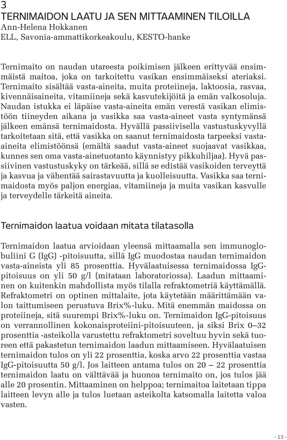 Naudan istukka ei läpäise vasta-aineita emän verestä vasikan elimistöön tiineyden aikana ja vasikka saa vasta-aineet vasta syntymänsä jälkeen emänsä ternimaidosta.