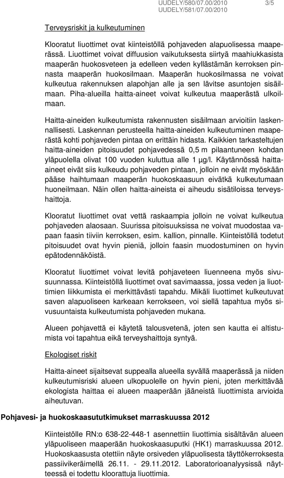 Maaperän huokosilmassa ne voivat kulkeutua rakennuksen alapohjan alle ja sen lävitse asuntojen sisäilmaan. Piha-alueilla haitta-aineet voivat kulkeutua maaperästä ulkoilmaan.