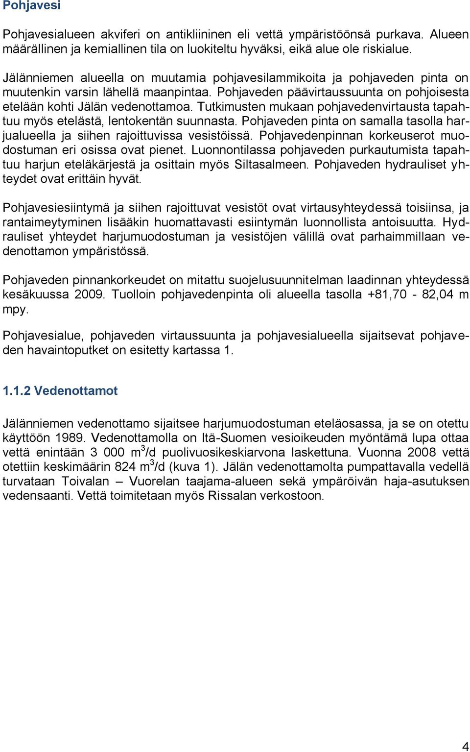 Tutkimusten mukaan pohjavedenvirtausta tapahtuu myös etelästä, lentokentän suunnasta. Pohjaveden pinta on samalla tasolla harjualueella ja siihen rajoittuvissa vesistöissä.