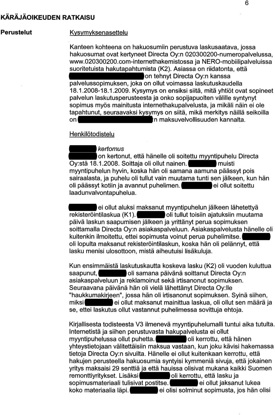 Asiassa on riidatonta, että Maalausliike Vänninen Oy on tehnyt Directa Oy:n kanssa palvelussopimuksen, joka on ollut voimassa laskutuskaudella 18.1.2008-18.1.2009.