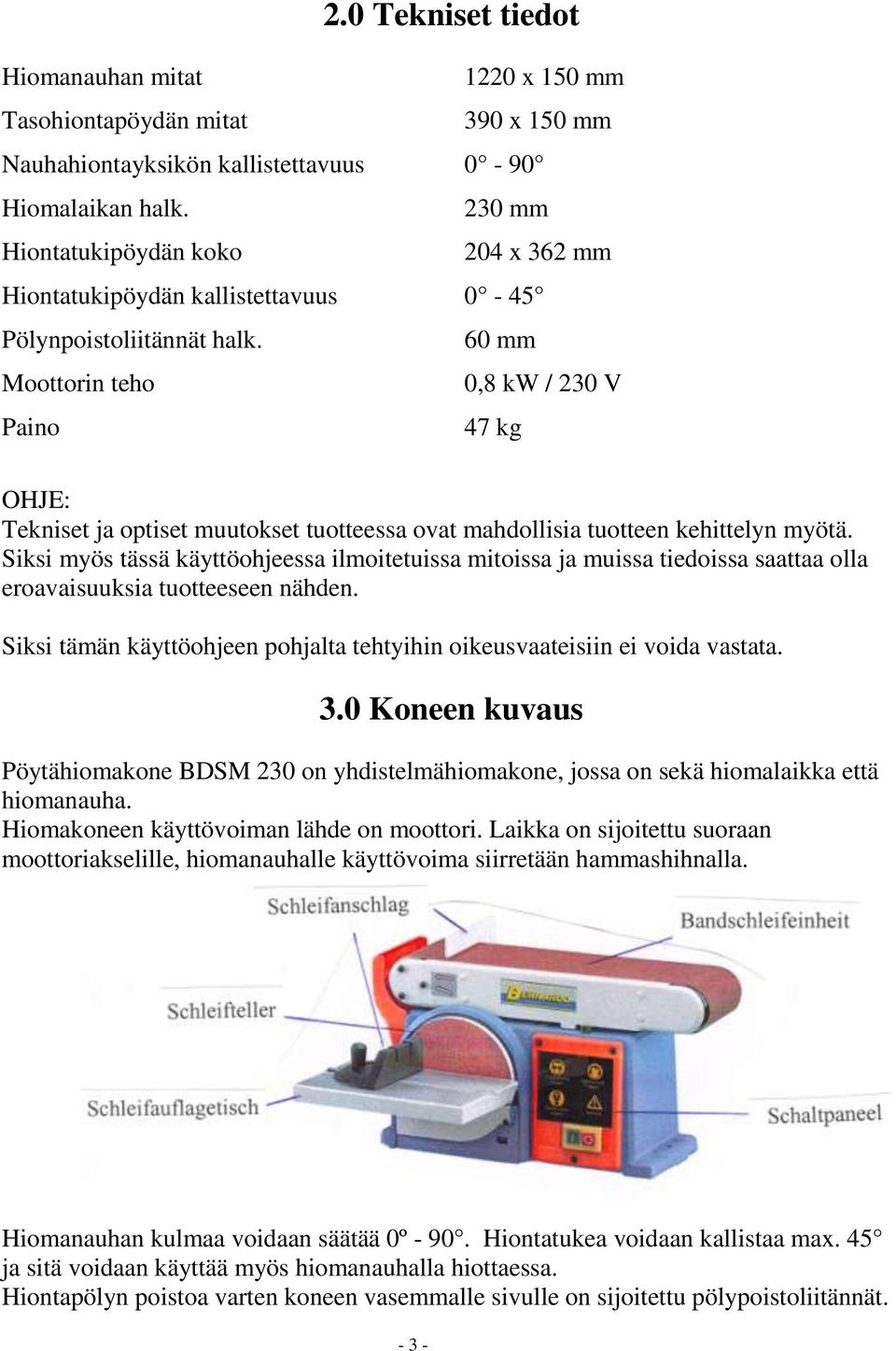 60 mm Moottorin teho 0,8 kw / 230 V Paino 47 kg OHJE: Tekniset ja optiset muutokset tuotteessa ovat mahdollisia tuotteen kehittelyn myötä.