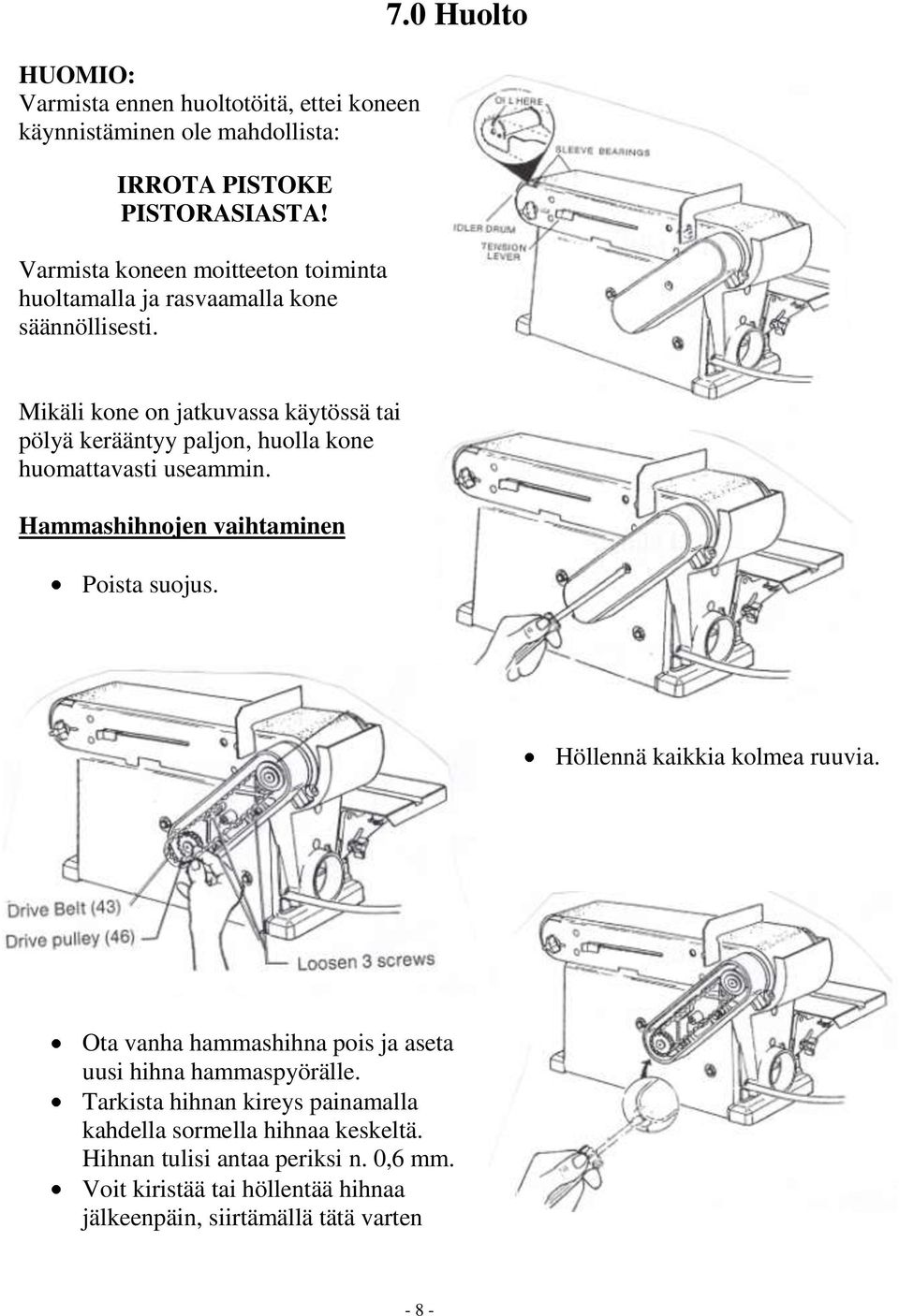 0 Huolto Mikäli kone on jatkuvassa käytössä tai pölyä kerääntyy paljon, huolla kone huomattavasti useammin. Hammashihnojen vaihtaminen Poista suojus.