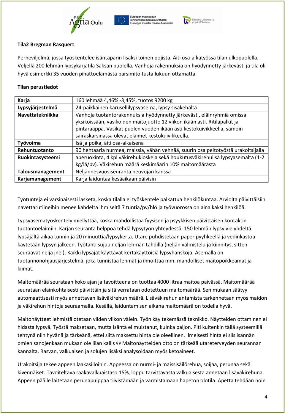 Tilan perustiedot Karja 160 lehmää 4,46% -3,45%, tuotos 9200 kg Lypsyjärjestelmä 24-paikkainen karusellilypsyasema, lypsy sisäkehältä Navettatekniikka Vanhoja tuotantorakennuksia hyödynnetty