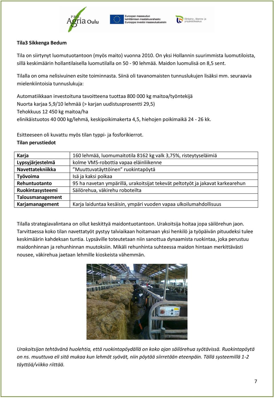 seuraavia mielenkiintoisia tunnuslukuja: Automatiikkaan investoituna tavoitteena tuottaa 800 000 kg maitoa/työntekijä Nuorta karjaa 5,9/10 lehmää (> karjan uudistusprosentti 29,5) Tehokkuus 12 450 kg