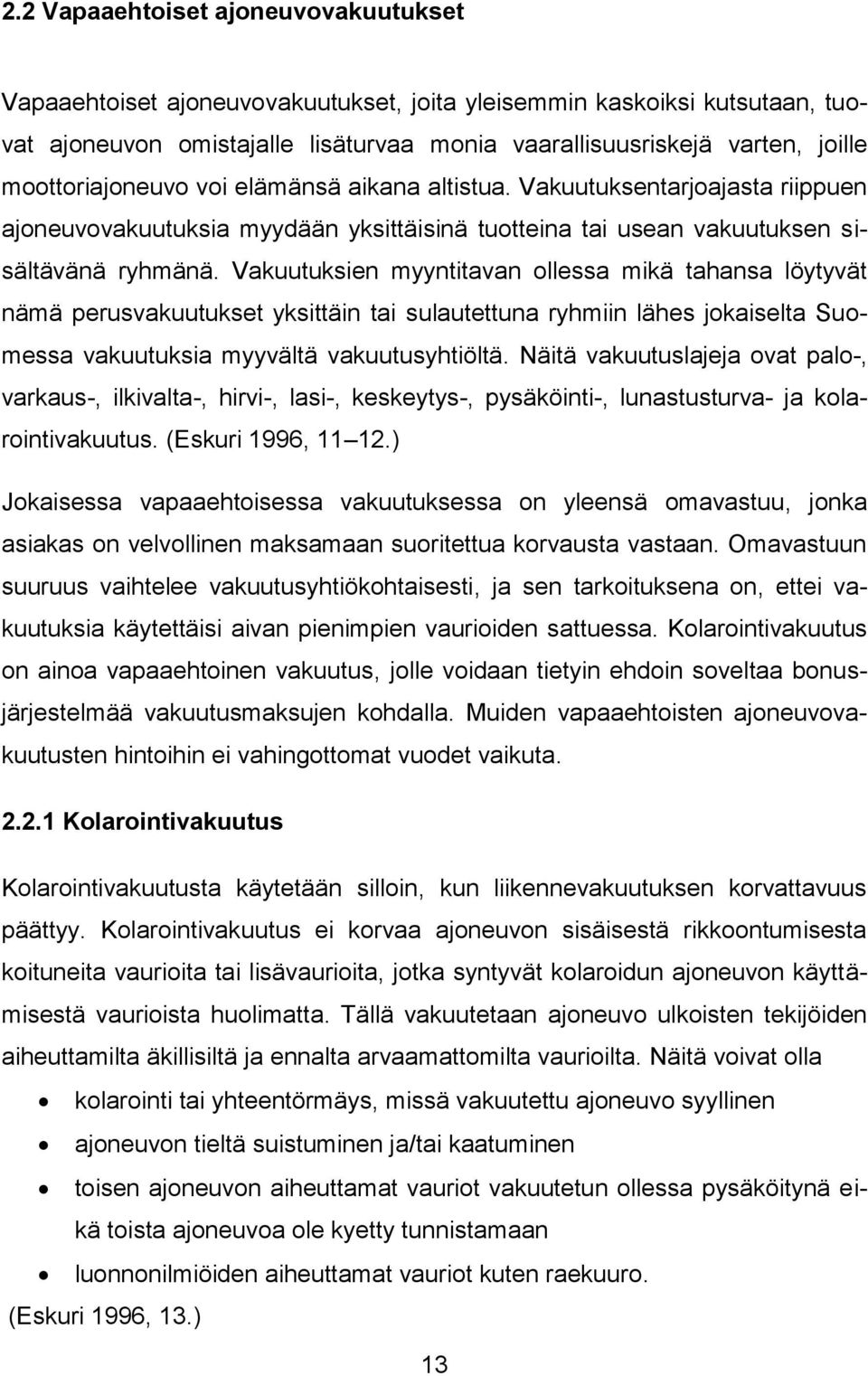 Vakuutuksien myyntitavan ollessa mikä tahansa löytyvät nämä perusvakuutukset yksittäin tai sulautettuna ryhmiin lähes jokaiselta Suomessa vakuutuksia myyvältä vakuutusyhtiöltä.