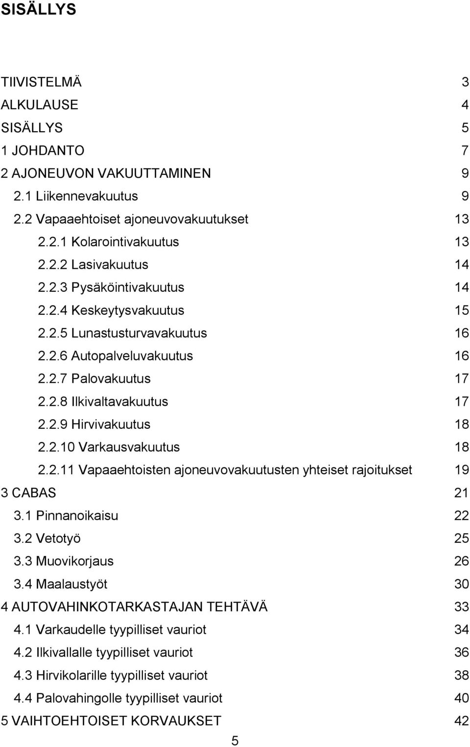 2.11 Vapaaehtoisten ajoneuvovakuutusten yhteiset rajoitukset 19 3 CABAS 21 3.1 Pinnanoikaisu 22 3.2 Vetotyö 25 3.3 Muovikorjaus 26 3.4 Maalaustyöt 30 4 AUTOVAHINKOTARKASTAJAN TEHTÄVÄ 33 4.