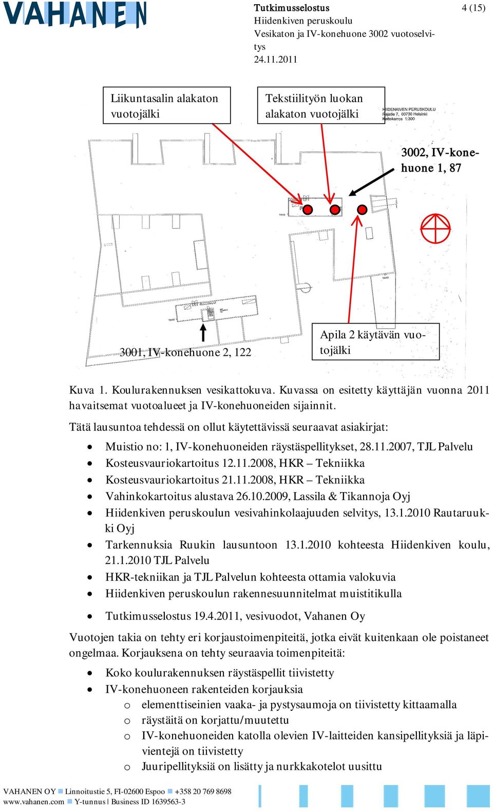 Tätä lausuntoa tehdessä on ollut käytettävissä seuraavat asiakirjat: Muistio no: 1, IV-konehuoneiden räystäspellitykset, 28.11.2007, TJL Palvelu Kosteusvauriokartoitus 12.11.2008, HKR Tekniikka Kosteusvauriokartoitus 21.