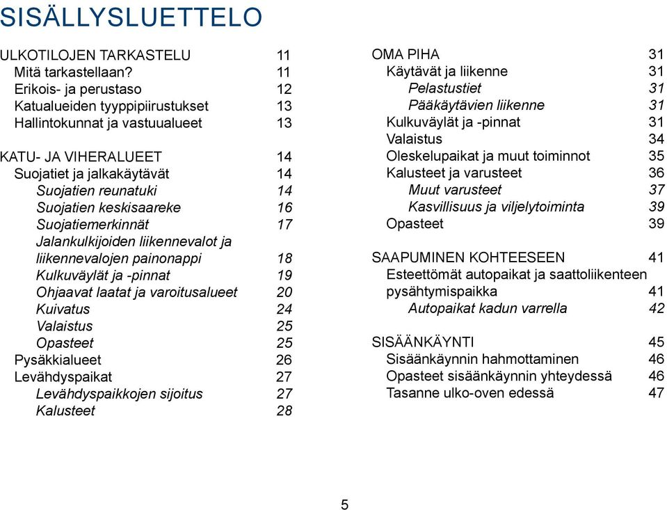 Suojatiemerkinnät 17 Jalankulkijoiden liikennevalot ja liikennevalojen painonappi 18 Kulkuväylät ja -pinnat 19 Ohjaavat laatat ja varoitusalueet 20 Kuivatus 24 Valaistus 25 Opasteet 25 Pysäkkialueet