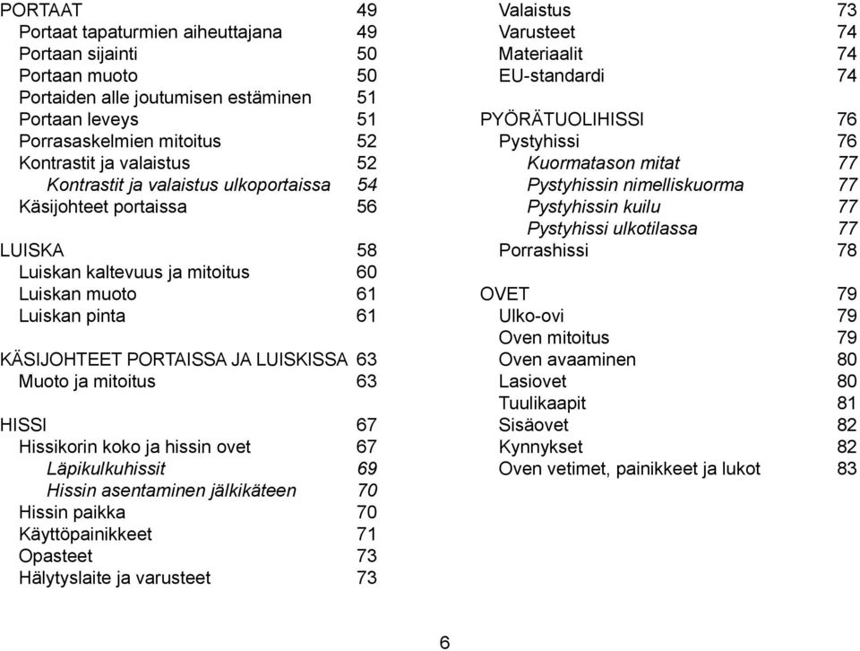 63 HISSI 67 Hissikorin koko ja hissin ovet 67 Läpikulkuhissit 69 Hissin asentaminen jälkikäteen 70 Hissin paikka 70 Käyttöpainikkeet 71 Opasteet 73 Hälytyslaite ja varusteet 73 Valaistus 73 Varusteet