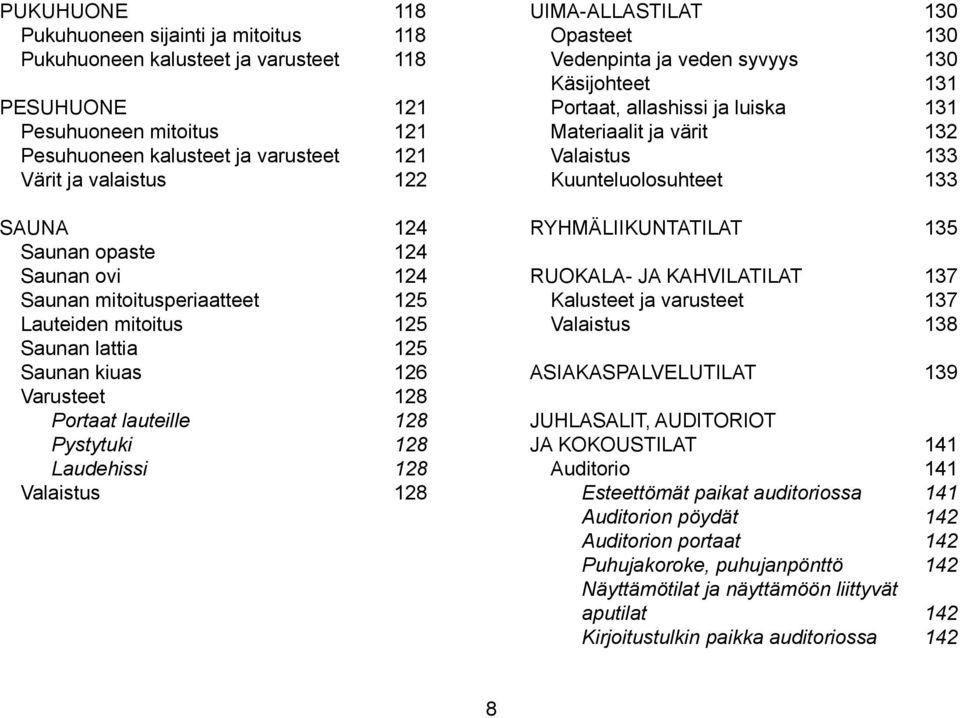 Valaistus 128 UIMA-ALLASTILAT 130 Opasteet 130 Vedenpinta ja veden syvyys 130 Käsijohteet 131 Portaat, allashissi ja luiska 131 Materiaalit ja värit 132 Valaistus 133 Kuunteluolosuhteet 133