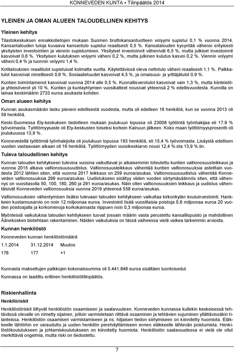 Yksityiset investoinnit vähenivät 6,5 %, mutta julkiset investoinnit kasvoivat 0,6 %. Yksityisen kulutuksen volyymi väheni 0,2 %, mutta julkinen kulutus kasvoi 0,2 %.