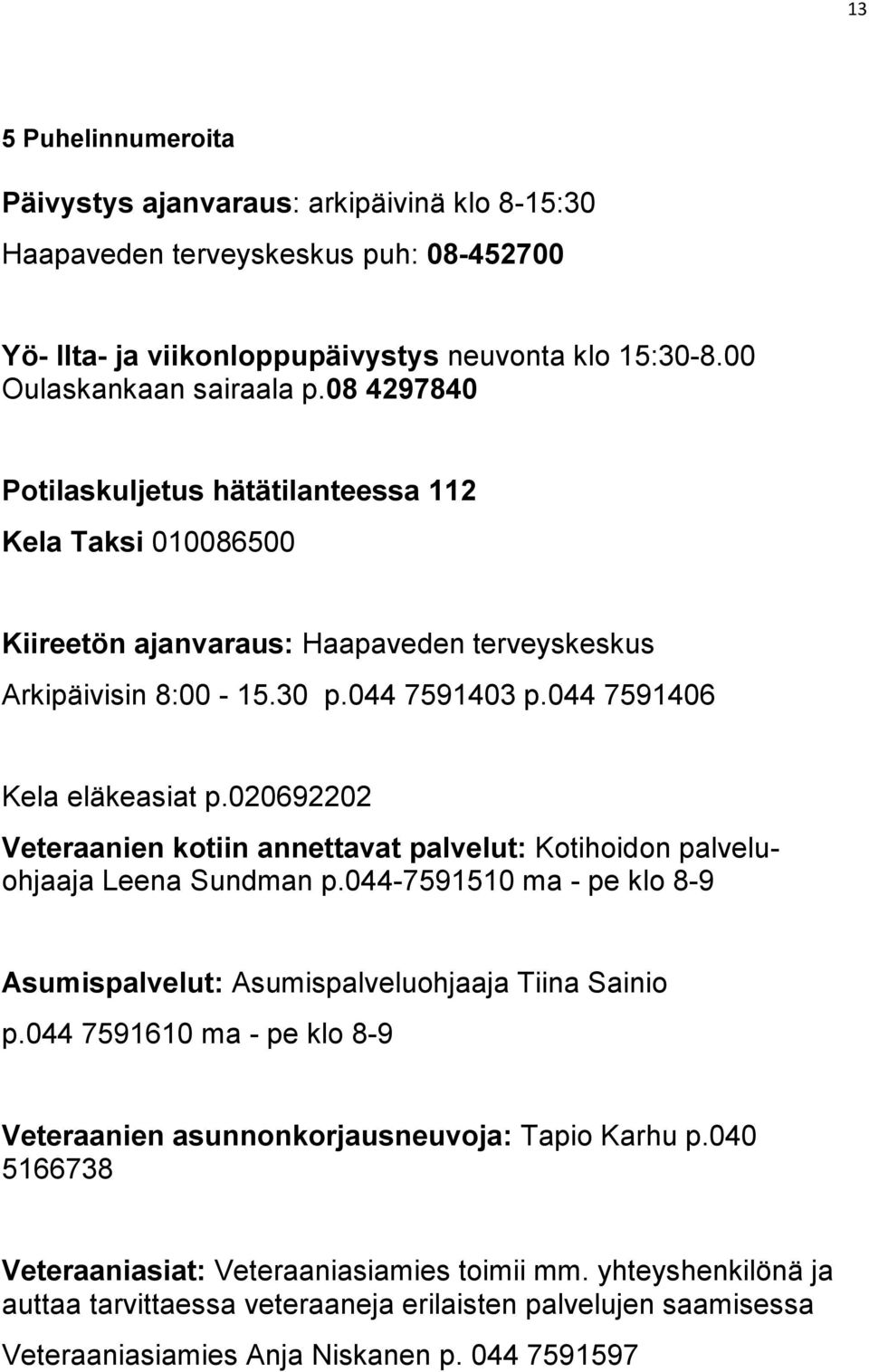 020692202 Veteraanien kotiin annettavat palvelut: Kotihoidon palveluohjaaja Leena Sundman p.044-7591510 ma - pe klo 8-9 Asumispalvelut: Asumispalveluohjaaja Tiina Sainio p.