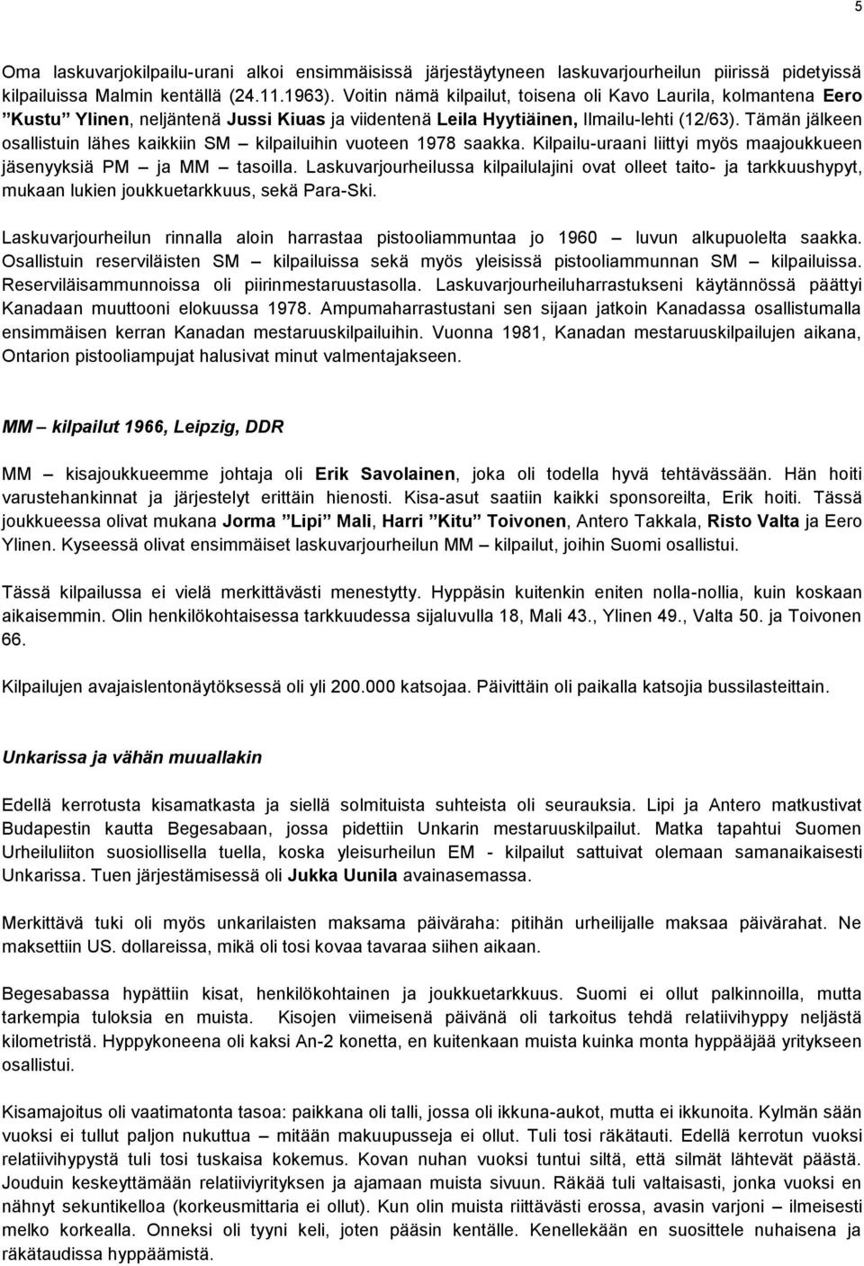 Tämän jälkeen osallistuin lähes kaikkiin SM kilpailuihin vuoteen 1978 saakka. Kilpailu-uraani liittyi myös maajoukkueen jäsenyyksiä PM ja MM tasoilla.