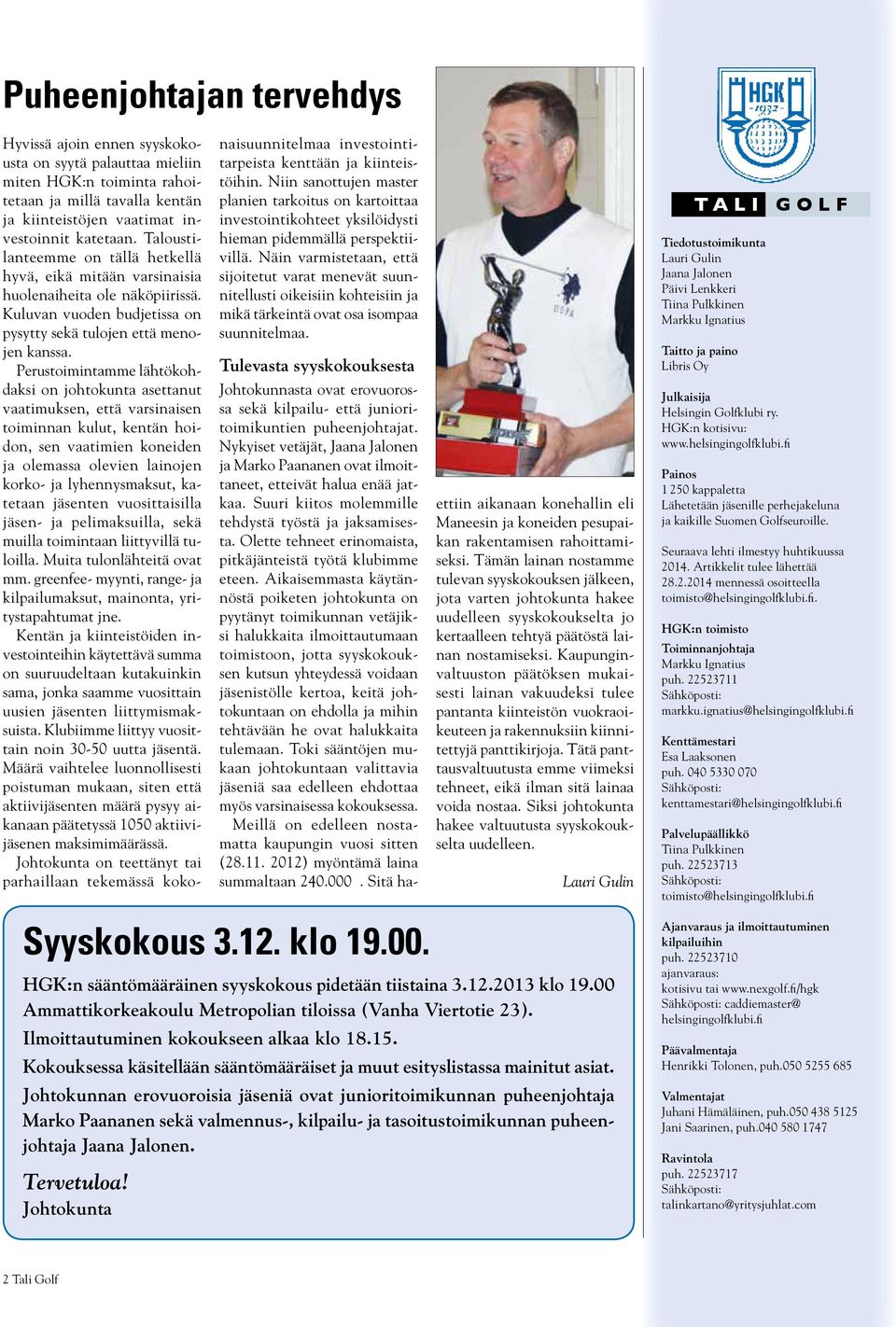Perustoimintamme lähtökohdaksi on johtokunta asettanut vaatimuksen, että varsinaisen toiminnan kulut, kentän hoidon, sen vaatimien koneiden ja olemassa olevien lainojen korko- ja lyhennysmaksut,