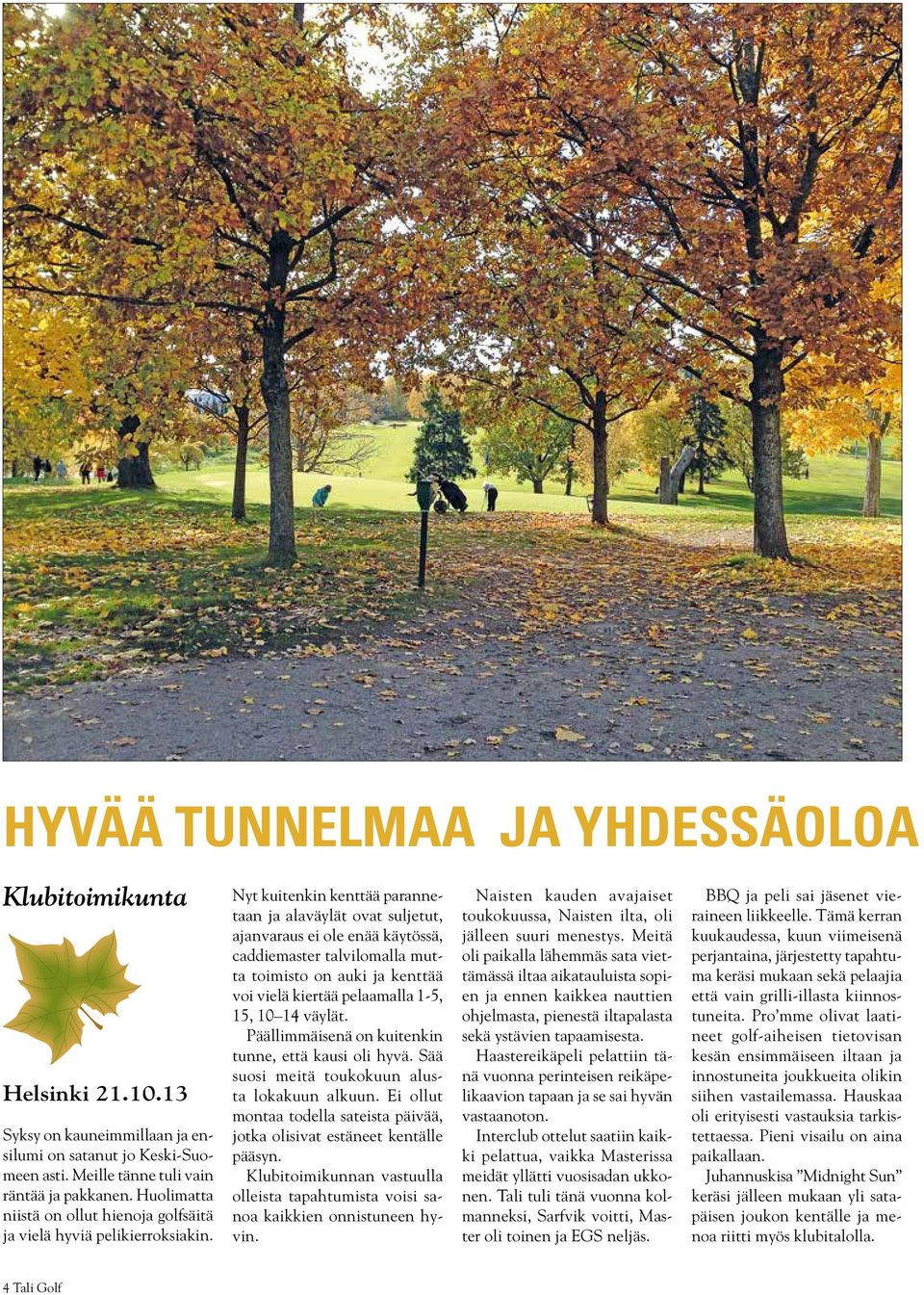 Nyt kuitenkin kenttää parannetaan ja alaväylät ovat suljetut, ajanvaraus ei ole enää käytössä, caddiemaster talvilomalla mutta toimisto on auki ja kenttää voi vielä kiertää pelaamalla 1-5, 15, 10 14