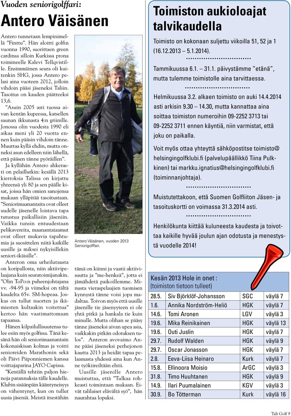 Asuin 2005 asti tuossa aivan kentän kupeessa, katsellen saunan ikkunasta 4:n griinille. Jonossa olin vuodesta 1990 eli aikaa meni yli 20 vuotta ennen kuin pääsin vihdoin tänne.