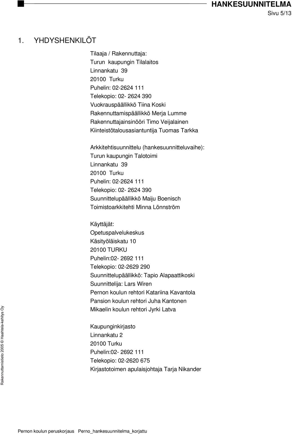 Rakennuttajainsinööri Timo Veijalainen Kiinteistötalousasiantuntija Tuomas Tarkka Arkkitehtisuunnittelu (hankesuunnitteluvaihe): Turun kaupungin Talotoimi Linnankatu 39 20100 Turku Puhelin: 02-2624