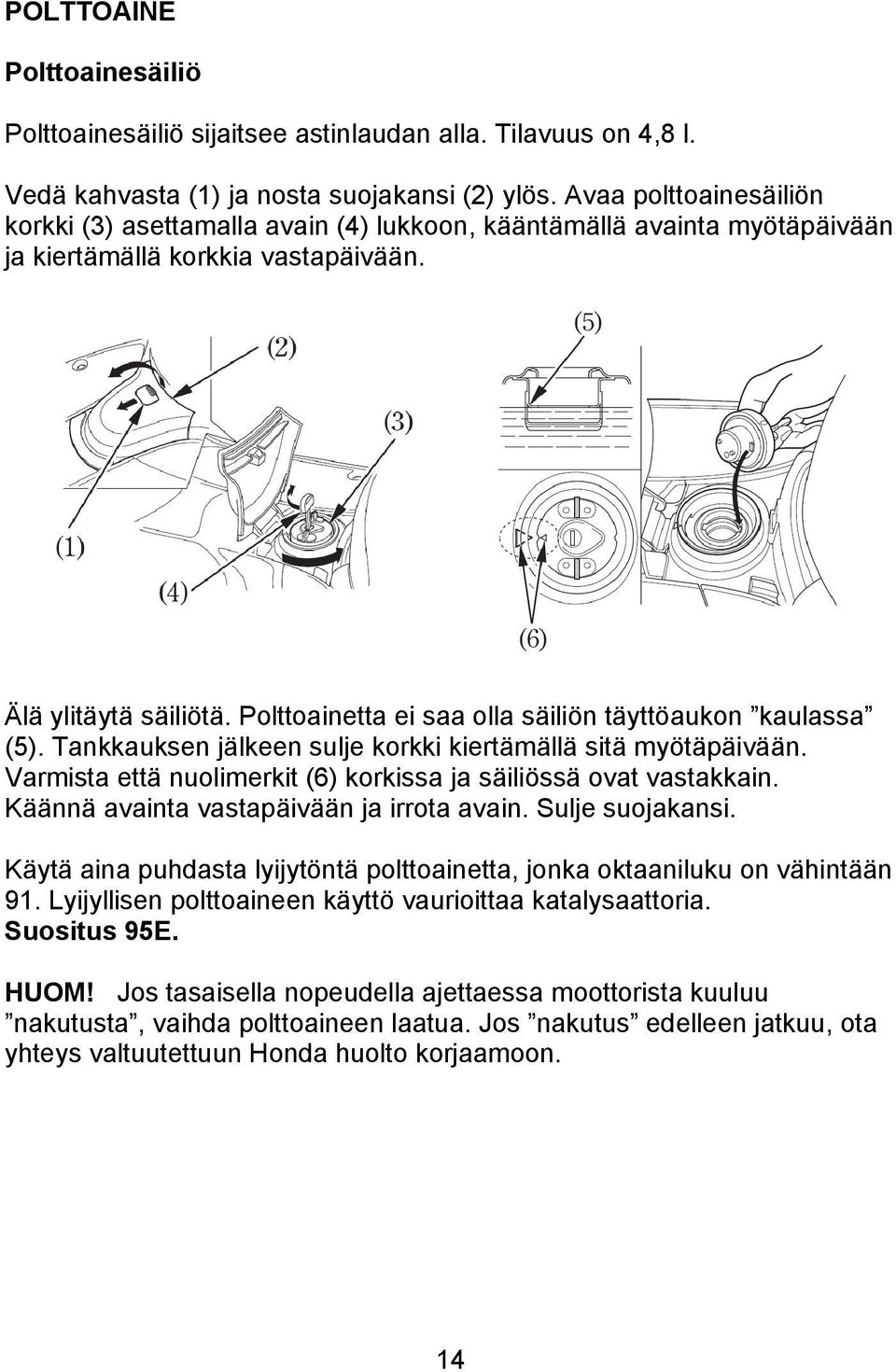 Polttoainetta ei saa olla säiliön täyttöaukon kaulassa (5). Tankkauksen jälkeen sulje korkki kiertämällä sitä myötäpäivään. Varmista että nuolimerkit (6) korkissa ja säiliössä ovat vastakkain.
