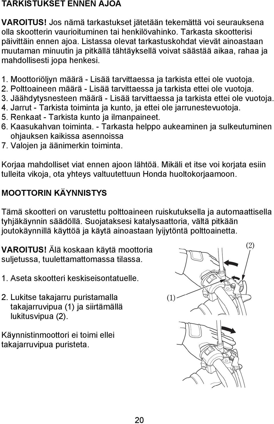 Moottoriöljyn määrä - Lisää tarvittaessa ja tarkista ettei ole vuotoja. 2. Polttoaineen määrä - Lisää tarvittaessa ja tarkista ettei ole vuotoja. 3.