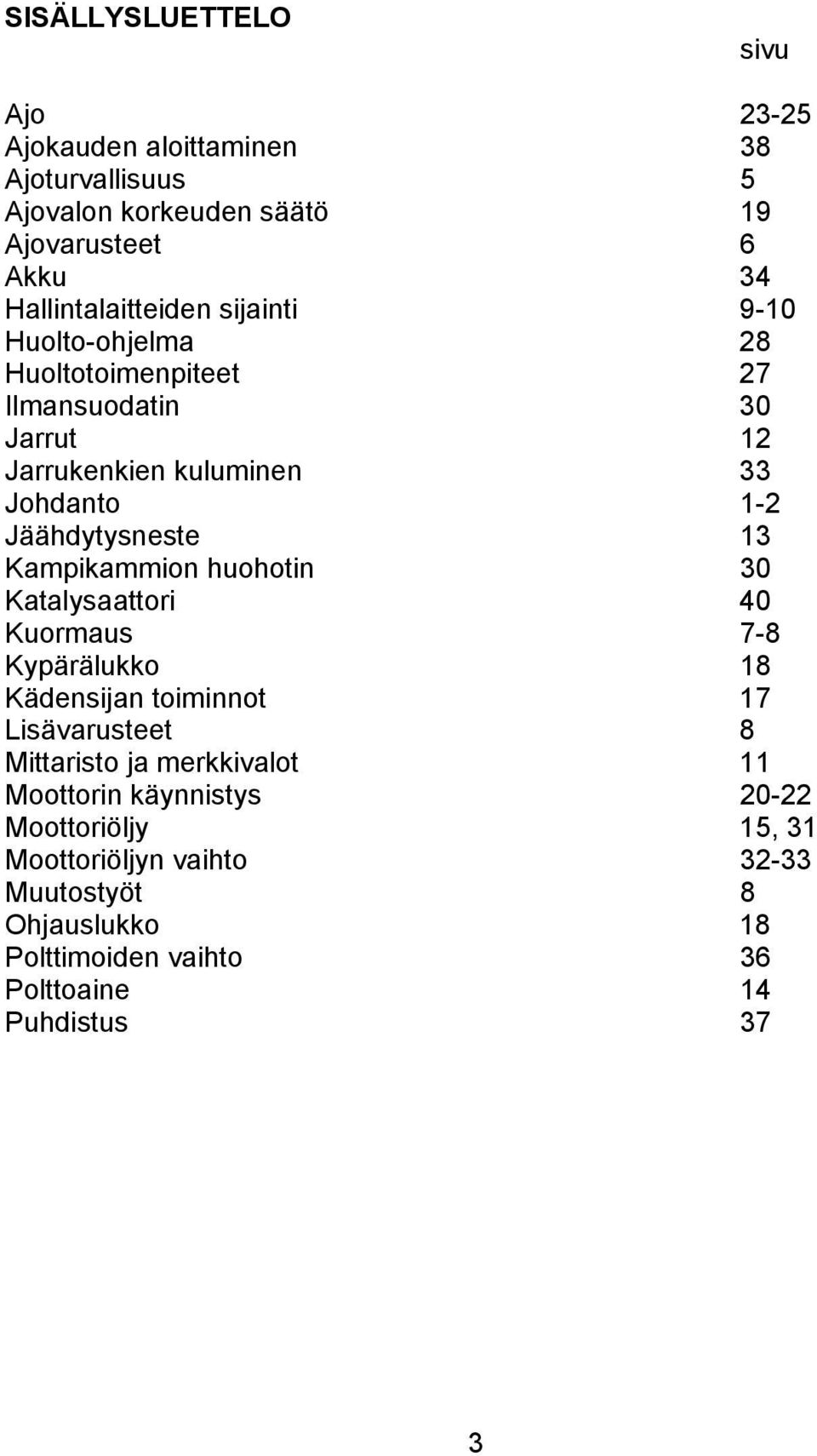 Jäähdytysneste 13 Kampikammion huohotin 30 Katalysaattori 40 Kuormaus 7-8 Kypärälukko 18 Kädensijan toiminnot 17 Lisävarusteet 8 Mittaristo ja