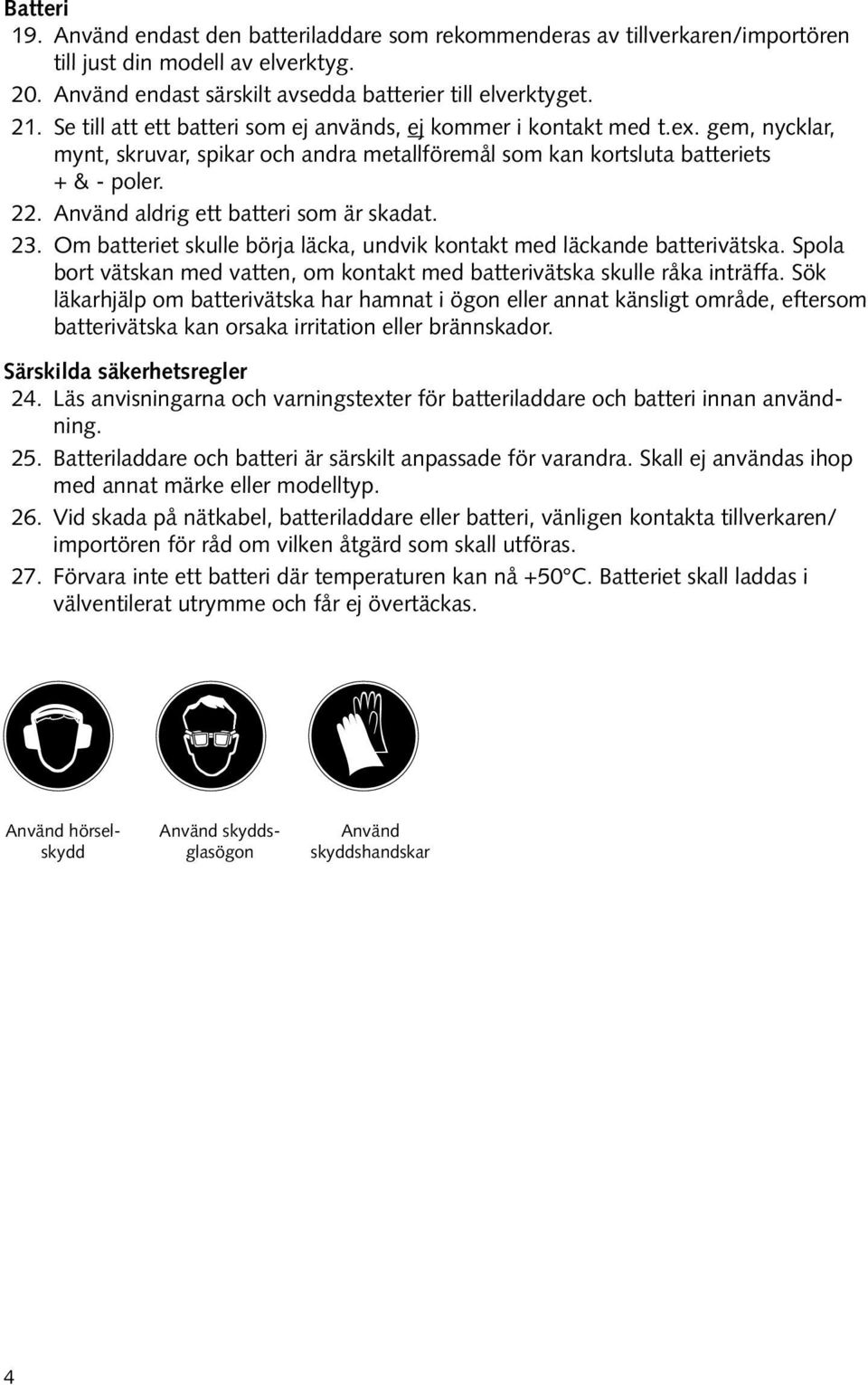 Använd aldrig ett batteri som är skadat. 23. Om batteriet skulle börja läcka, undvik kontakt med läckande batterivätska.