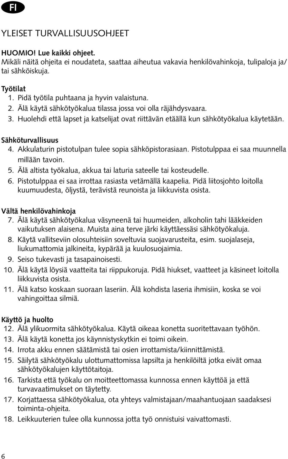 Sähköturvallisuus 4. Akkulaturin pistotulpan tulee sopia sähköpistorasiaan. Pistotulppaa ei saa muunnella millään tavoin. 5. Älä altista työkalua, akkua tai laturia sateelle tai kosteudelle. 6.