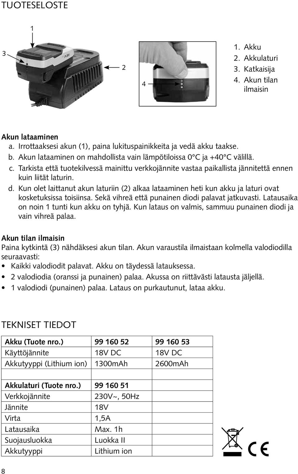 Kun olet laittanut akun laturiin (2) alkaa lataaminen heti kun akku ja laturi ovat kosketuksissa toisiinsa. Sekä vihreä että punainen diodi palavat jatkuvasti.