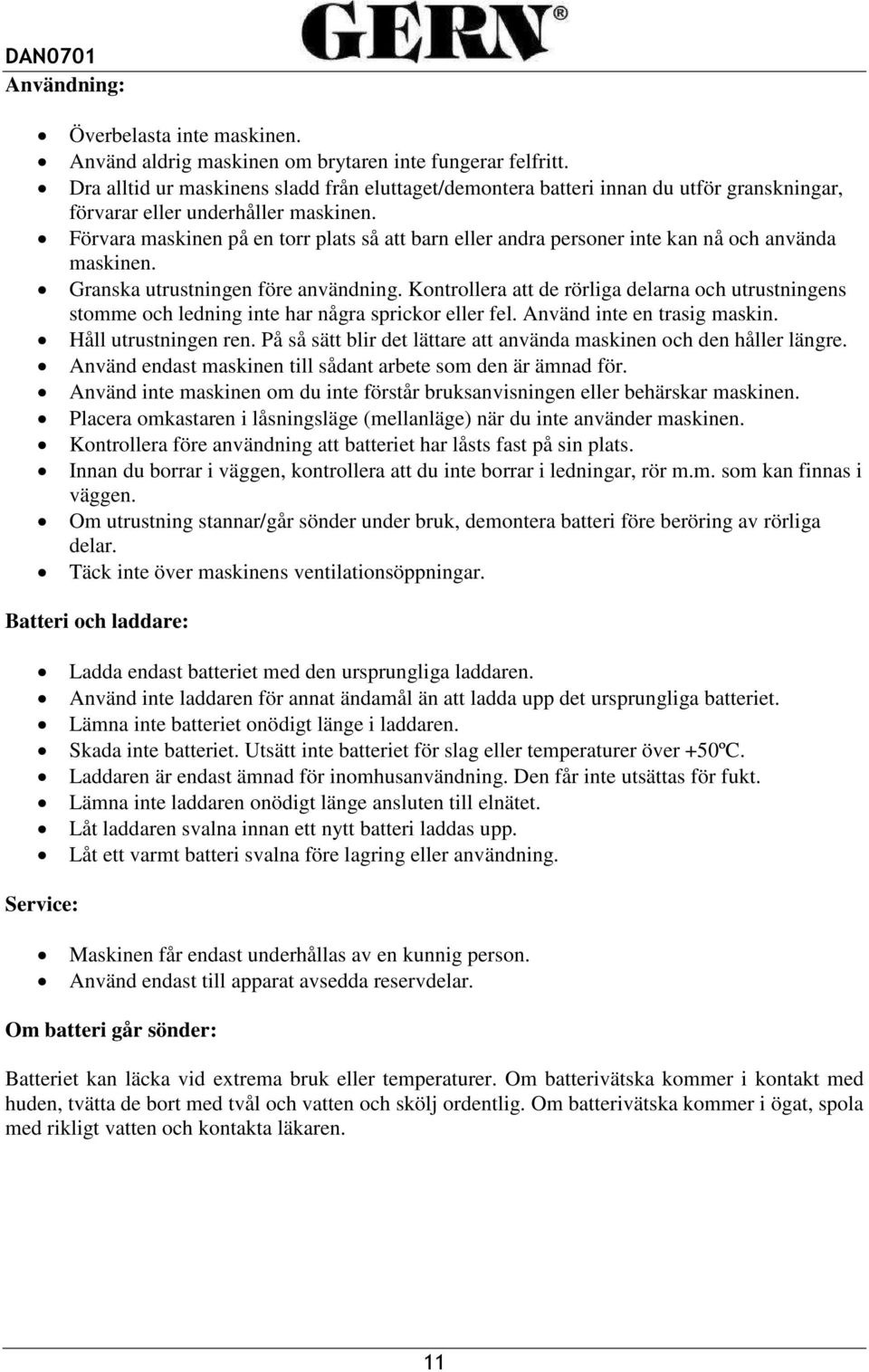 Förvara maskinen på en torr plats så att barn eller andra personer inte kan nå och använda maskinen. Granska utrustningen före användning.