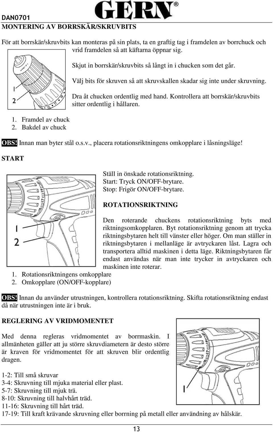 Kontrollera att borrskär/skruvbits sitter ordentlig i hållaren. OBS! Innan man byter stål o.s.v., placera rotationsriktningens omkopplare i låsningsläge! START Ställ in önskade rotationsriktning.