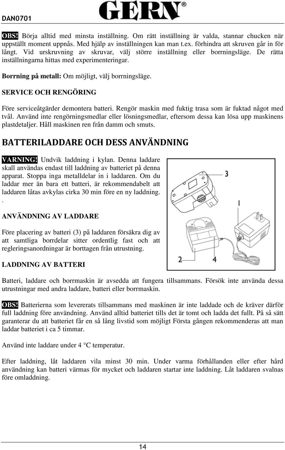 SERVICE OCH RENGÖRING Före serviceåtgärder demontera batteri. Rengör maskin med fuktig trasa som är fuktad något med tvål.