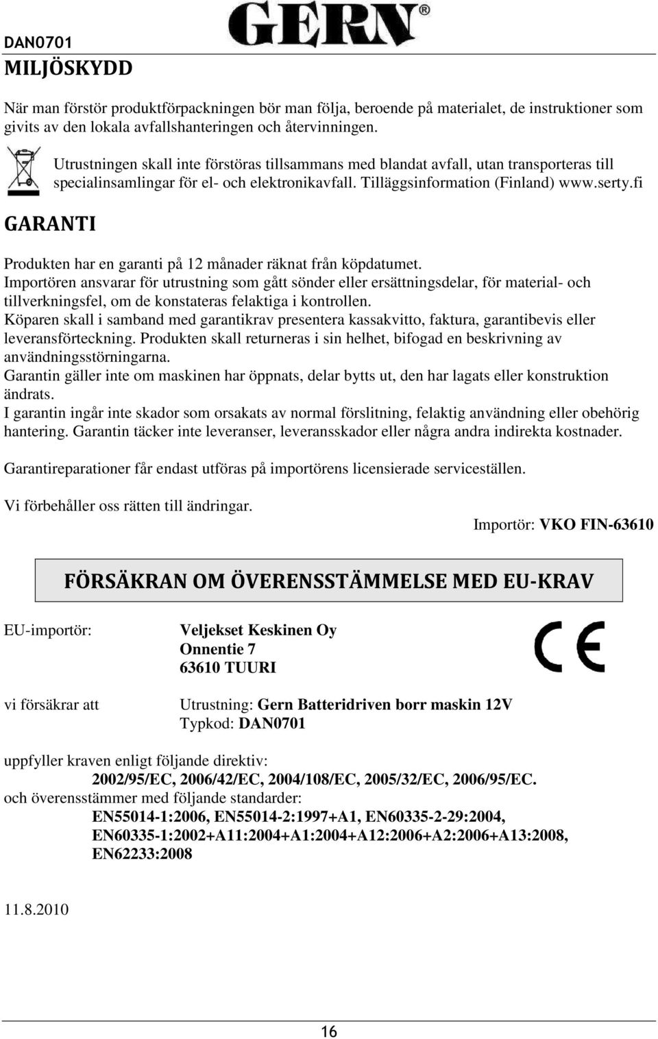 fi Produkten har en garanti på 12 månader räknat från köpdatumet.