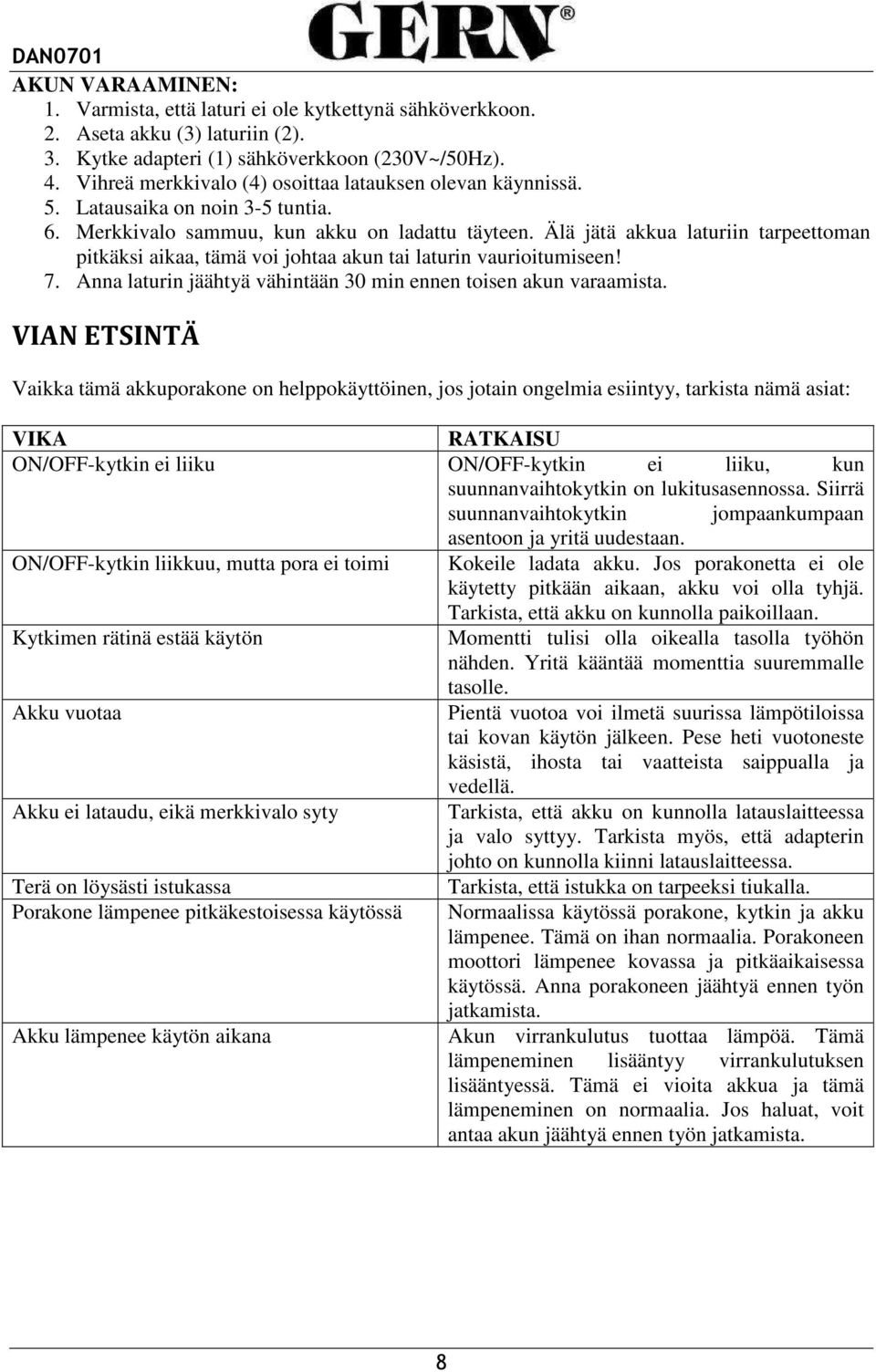 Älä jätä akkua laturiin tarpeettoman pitkäksi aikaa, tämä voi johtaa akun tai laturin vaurioitumiseen! 7. Anna laturin jäähtyä vähintään 30 min ennen toisen akun varaamista.