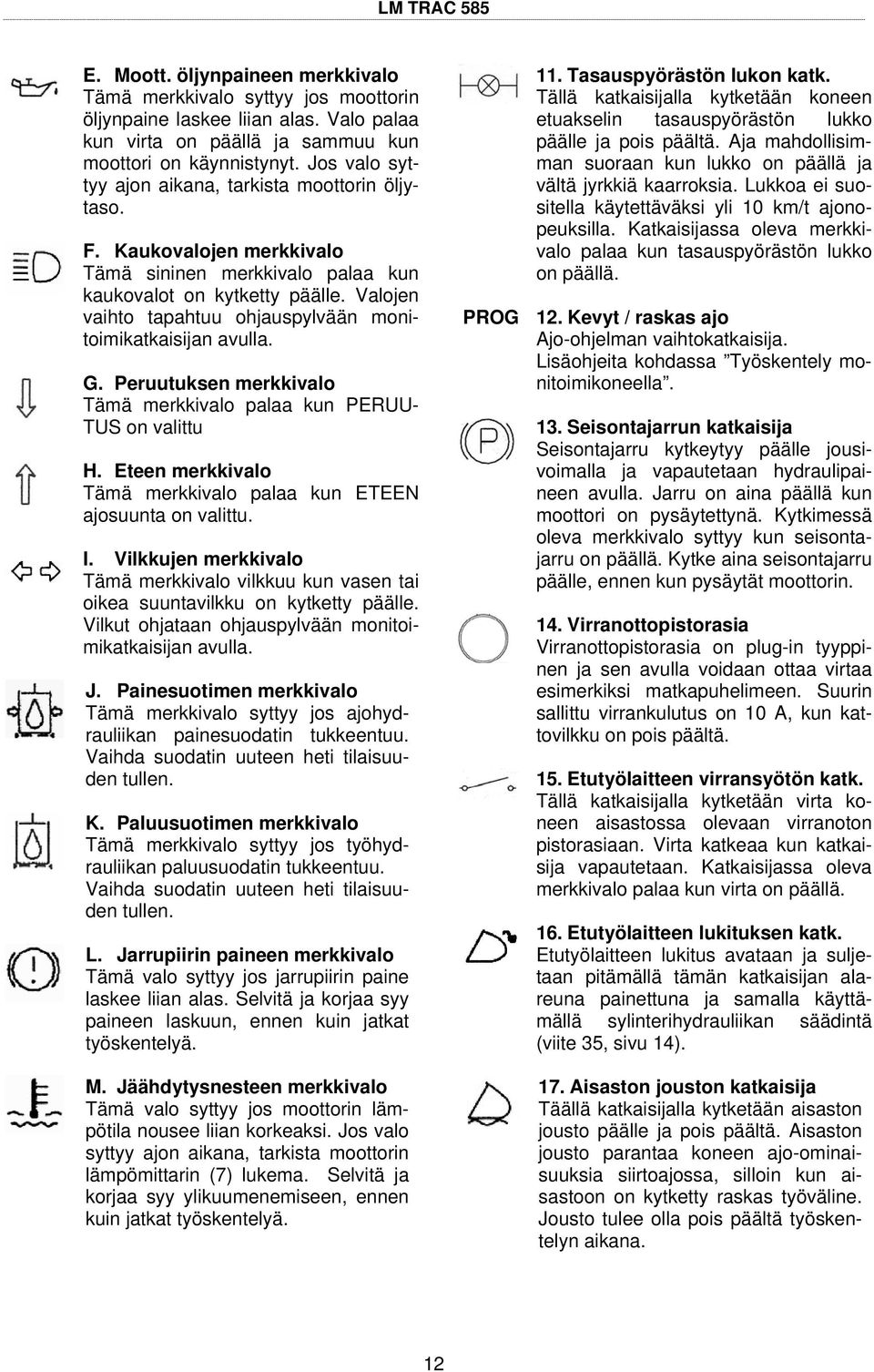 Valojen vaihto tapahtuu ohjauspylvään monitoimikatkaisijan avulla. G. Peruutuksen merkkivalo Tämä merkkivalo palaa kun PERUU- TUS on valittu H.