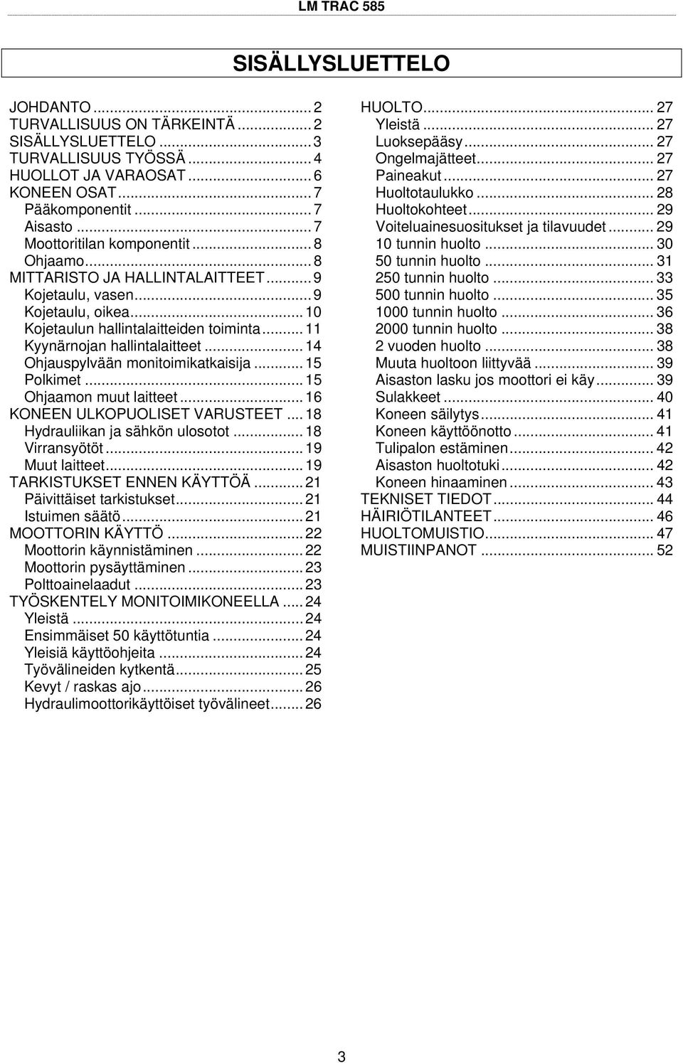 .. 4 Ohjauspylvään monitoimikatkaisija... 5 Polkimet... 5 Ohjaamon muut laitteet... 6 KONEEN ULKOPUOLISET VARUSTEET... 8 Hydrauliikan ja sähkön ulosotot... 8 Virransyötöt... 9 Muut laitteet.