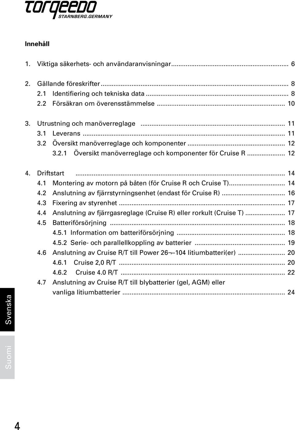 1 Montering av motorn på båten (för Cruise R och Cruise T)... 14 4.2 Anslutning av fjärrstyrningsenhet (endast för Cruise R)... 16 4.3 Fixering av styrenhet... 17 4.