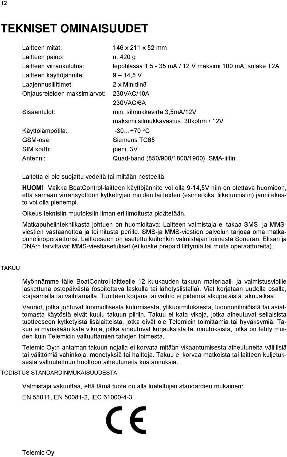 silmukkavirta 3,5mA/12V maksimi silmukkavastus 30kohm / 12V Käyttölämpötila: -30 +70 C GSM-osa: Siemens TC65 SIM kortti: pieni, 3V Antenni: Quad-band (850/900/1800/1900), SMA-liitin Laitetta ei ole