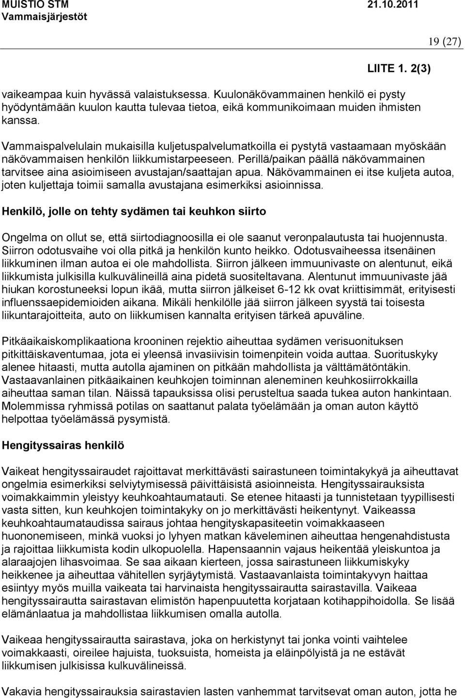 Perillä/paikan päällä näkövammainen tarvitsee aina asioimiseen avustajan/saattajan apua. Näkövammainen ei itse kuljeta autoa, joten kuljettaja toimii samalla avustajana esimerkiksi asioinnissa.