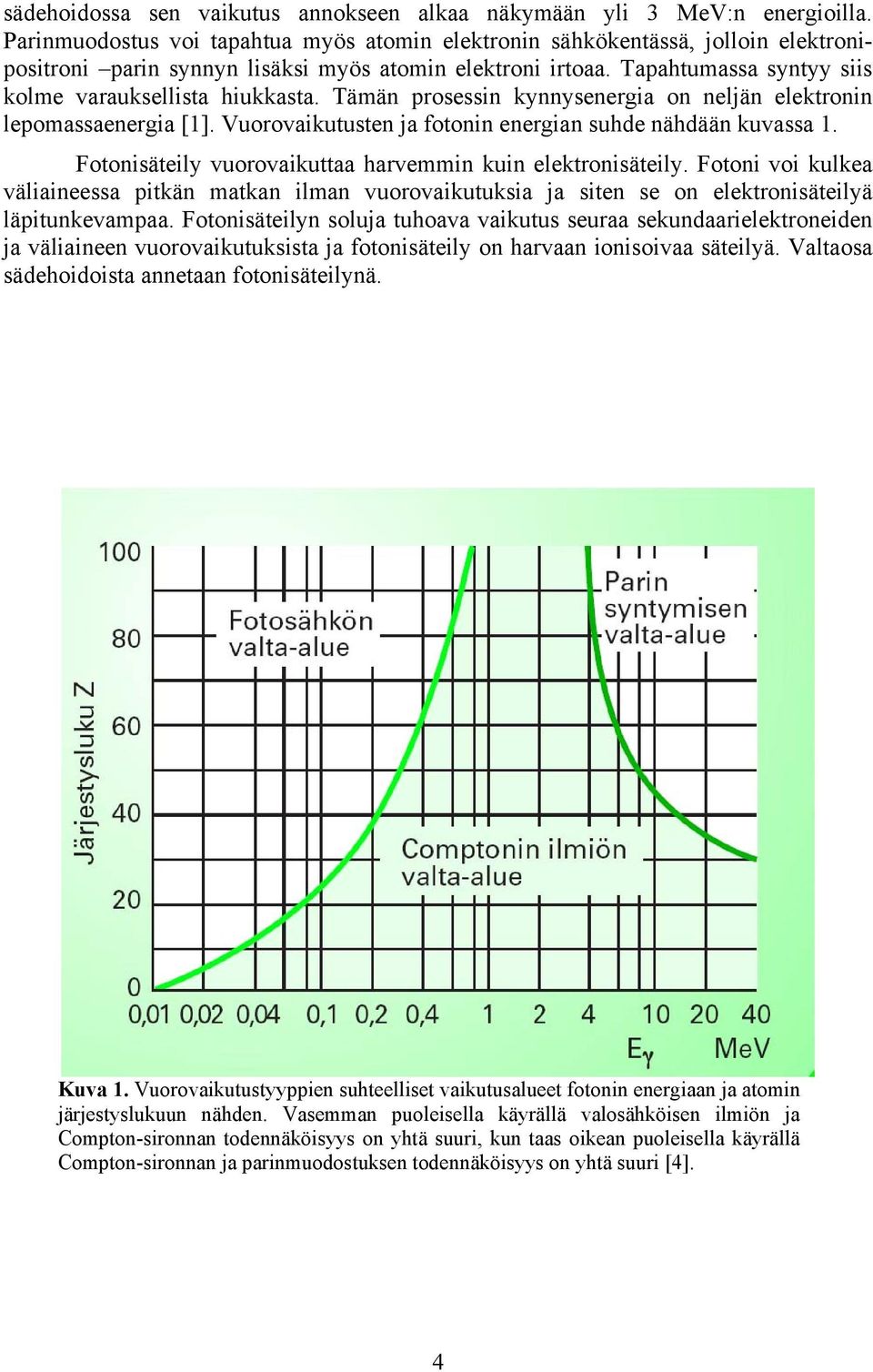 Tämän prosessin kynnysenergia on neljän elektronin lepomassaenergia [1]. Vuorovaikutusten ja fotonin energian suhde nähdään kuvassa 1. Fotonisäteily vuorovaikuttaa harvemmin kuin elektronisäteily.