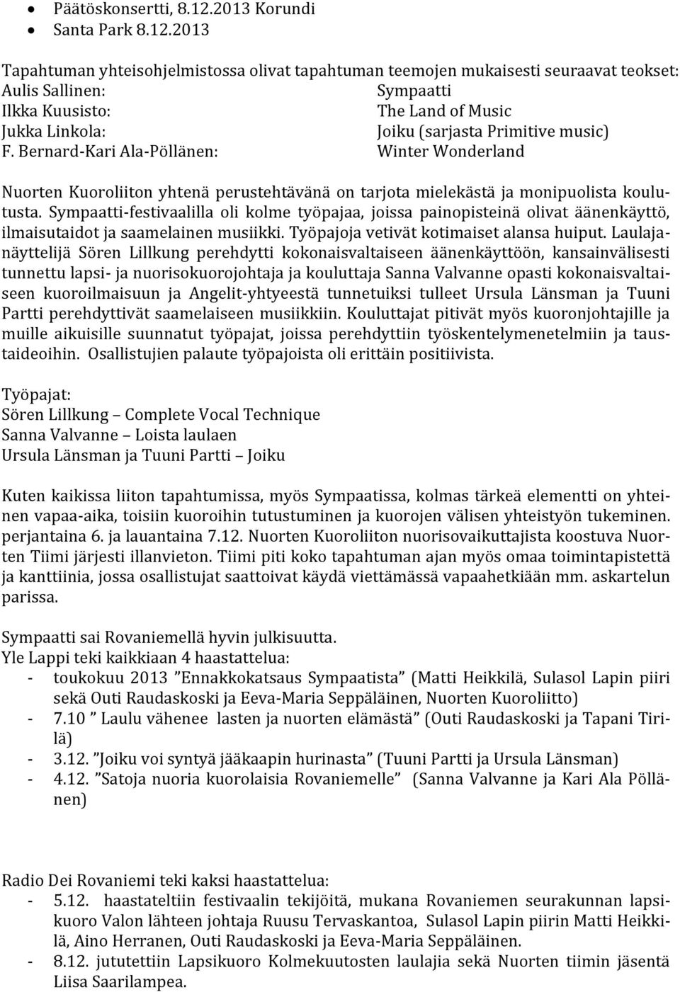 2013 Tapahtuman yhteisohjelmistossa olivat tapahtuman teemojen mukaisesti seuraavat teokset: Aulis Sallinen: Sympaatti Ilkka Kuusisto: The Land of Music Jukka Linkola: Joiku (sarjasta Primitive