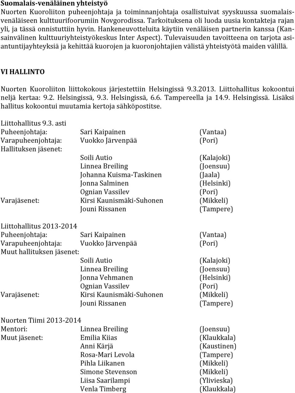 Tulevaisuuden tavoitteena on tarjota asiantuntijayhteyksiä ja kehittää kuorojen ja kuoronjohtajien välistä yhteistyötä maiden välillä.