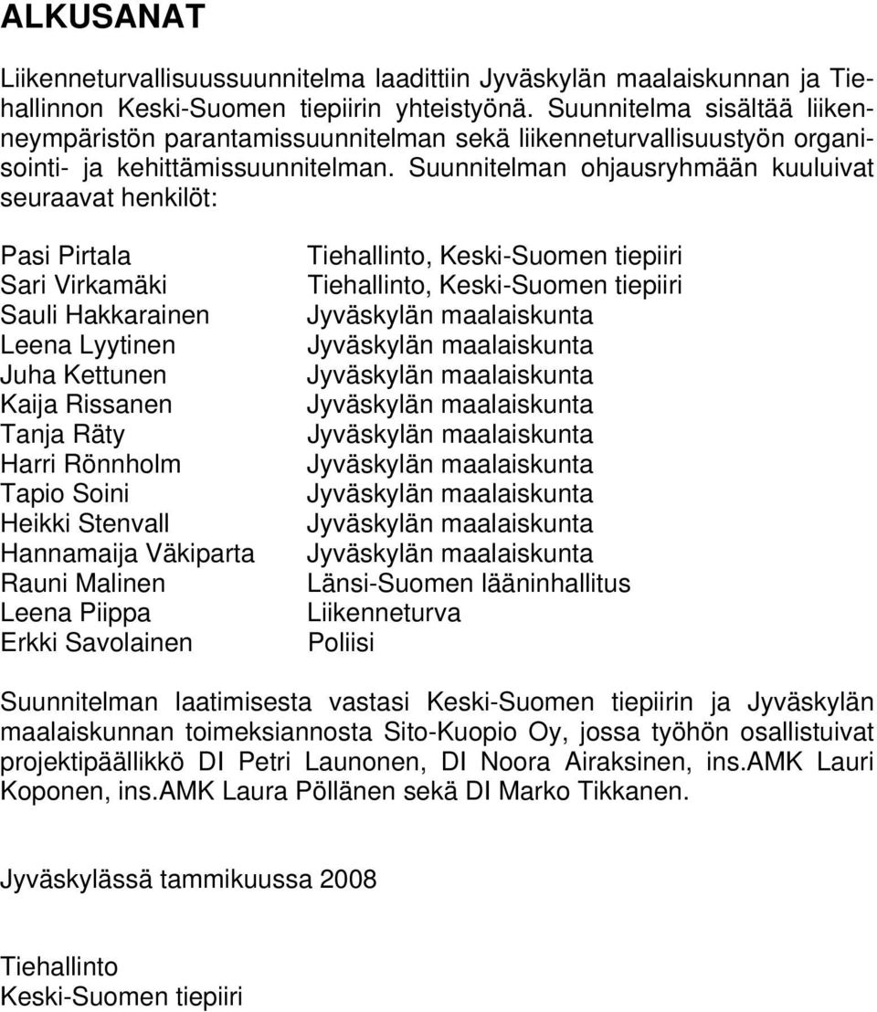 Suunnitelman ohjausryhmään kuuluivat seuraavat henkilöt: Pasi Pirtala Sari Virkamäki Sauli Hakkarainen Leena Lyytinen Juha Kettunen Kaija Rissanen Tanja Räty Harri Rönnholm Tapio Soini Heikki