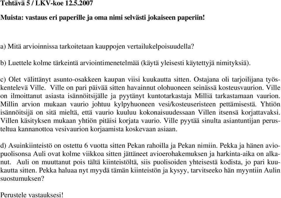 Ville on ilmoittanut asiasta isännöitsijälle ja pyytänyt kuntotarkastaja Milliä tarkastamaan vaurion. Millin arvion mukaan vaurio johtuu kylpyhuoneen vesi/kosteuseristeen pettämisestä.