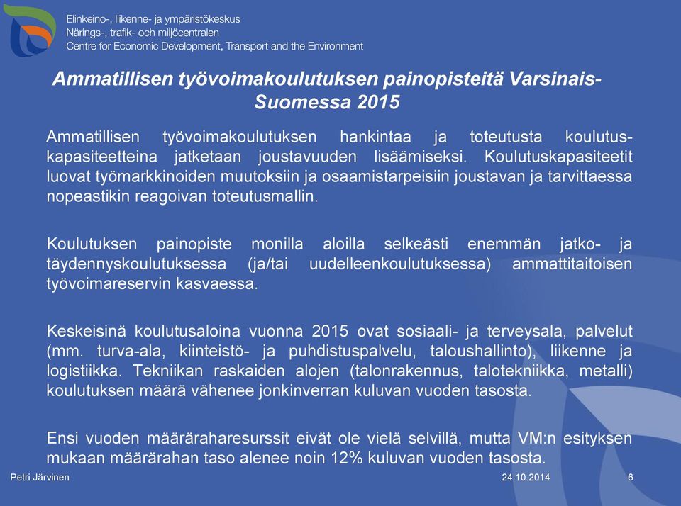 Koulutuksen painopiste monilla aloilla selkeästi enemmän jatko- ja täydennyskoulutuksessa (ja/tai uudelleenkoulutuksessa) ammattitaitoisen työvoimareservin kasvaessa.