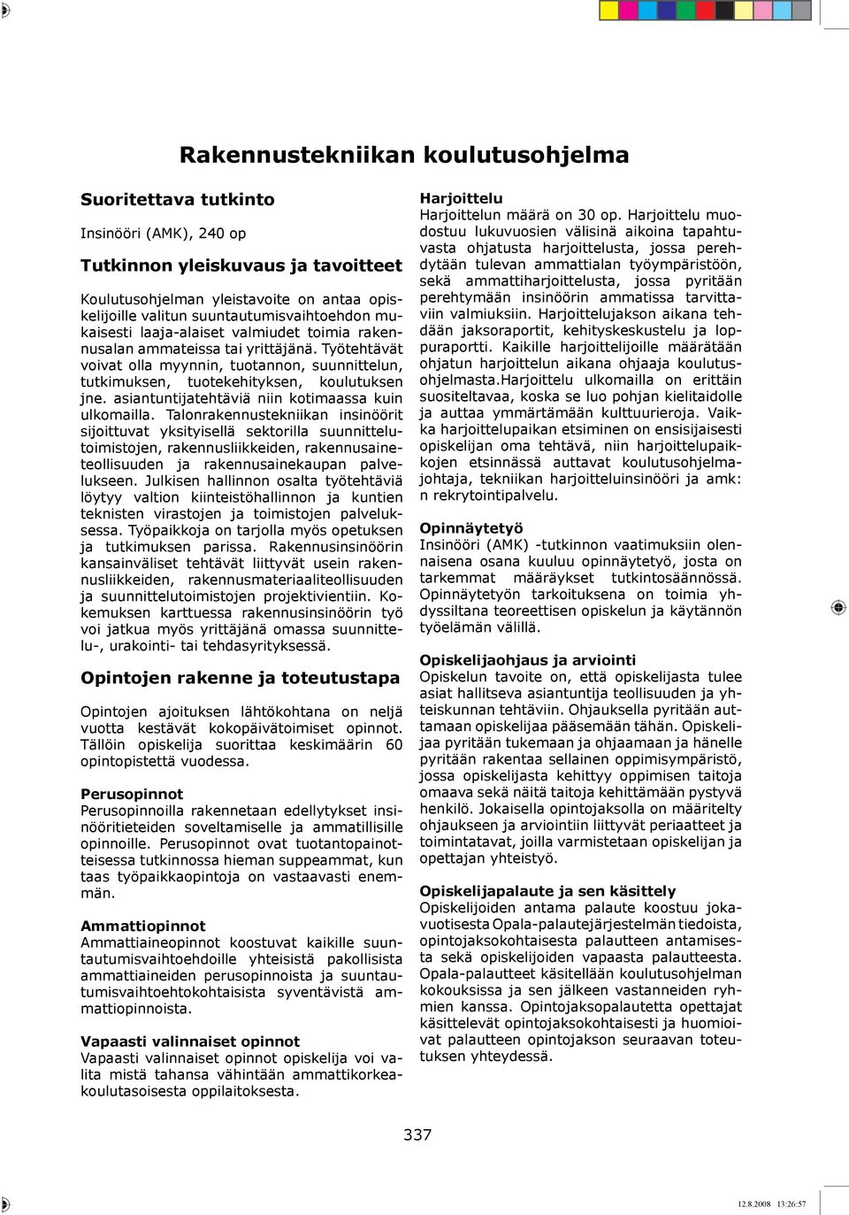 Työtehtävät voivat olla myynnin, tuotannon, suunnittelun, tutkimuksen, tuotekehityksen, koulutuksen jne. asiantuntijatehtäviä niin kotimaassa kuin ulkomailla.