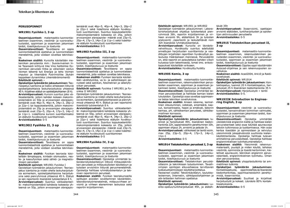 : Suoraviivainen liike Tasaisesti kiihtyvä liike Vino heittoliike Dynamiikan peruslaki Kitka ja väliaineen vastus Voiman tekemä työ Energia ja teho Voiman impulssi ja liikemäärä Pyörimisliike Jäykän
