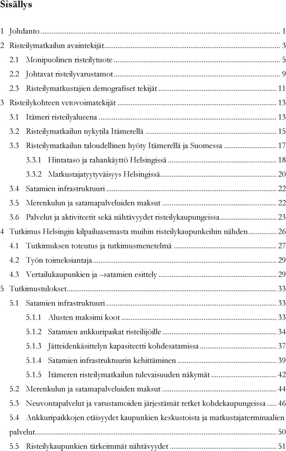 3.1 Hintataso ja rahankäyttö Helsingissä... 18 3.3.2 Matkustajatyytyväisyys Helsingissä... 20 3.4 Satamien infrastruktuuri... 22 3.5 Merenkulun ja satamapalveluiden maksut... 22 3.6 Palvelut ja aktiviteetit sekä nähtävyydet risteilykaupungeissa.