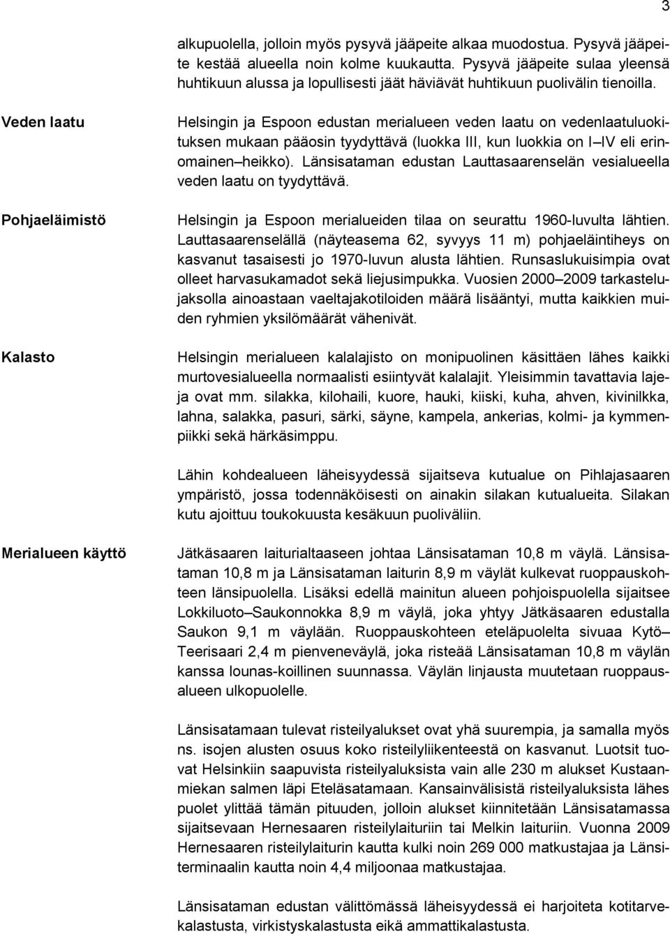 3 Veden laatu Pohjaeläimistö Kalasto Helsingin ja Espoon edustan merialueen veden laatu on vedenlaatuluokituksen mukaan pääosin tyydyttävä (luokka III, kun luokkia on I IV eli erinomainen heikko).