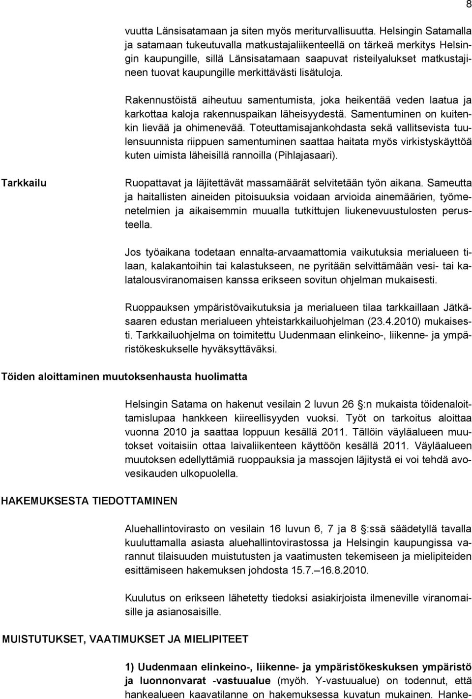 merkittävästi lisätuloja. Rakennustöistä aiheutuu samentumista, joka heikentää veden laatua ja karkottaa kaloja rakennuspaikan läheisyydestä. Samentuminen on kuitenkin lievää ja ohimenevää.